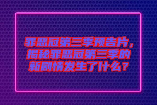 罪惡冠第三季預告片，揭秘罪惡冠第三季的新劇情發(fā)生了什么？