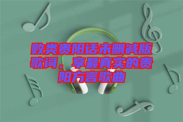 敗類貴陽話未刪減版歌詞，享最真實的貴陽方言歌曲