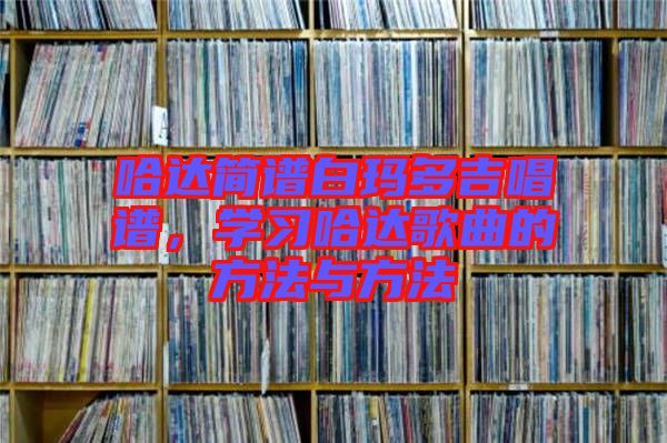 哈達(dá)簡譜白瑪多吉唱譜，學(xué)習(xí)哈達(dá)歌曲的方法與方法