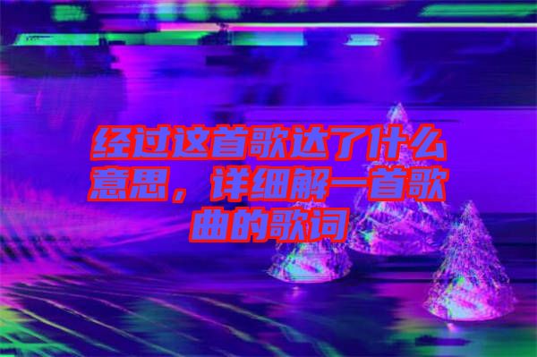 經(jīng)過這首歌達(dá)了什么意思，詳細(xì)解一首歌曲的歌詞