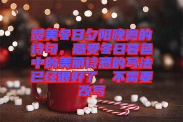 贊美冬日夕陽(yáng)晚霞的詩(shī)句，感受冬日暮色中的美麗詩(shī)意的寫法已經(jīng)很好了，不需要改寫