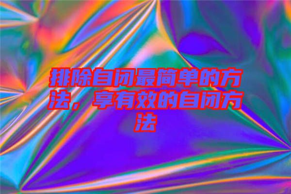 排除自閉最簡(jiǎn)單的方法，享有效的自閉方法