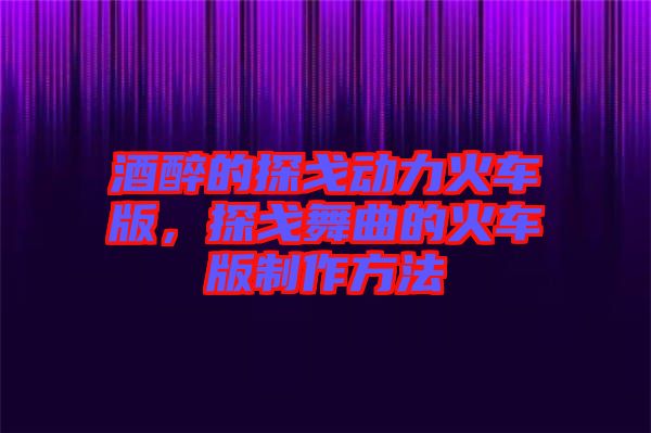 酒醉的探戈動(dòng)力火車(chē)版，探戈舞曲的火車(chē)版制作方法