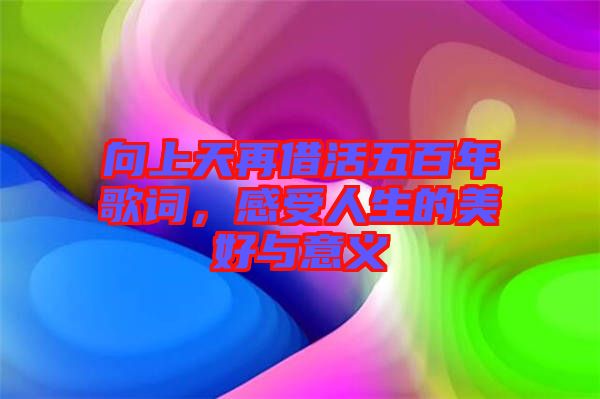 向上天再借活五百年歌詞，感受人生的美好與意義