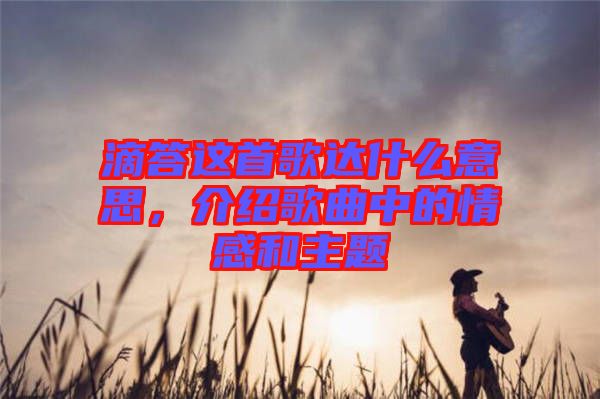 滴答這首歌達什么意思，介紹歌曲中的情感和主題