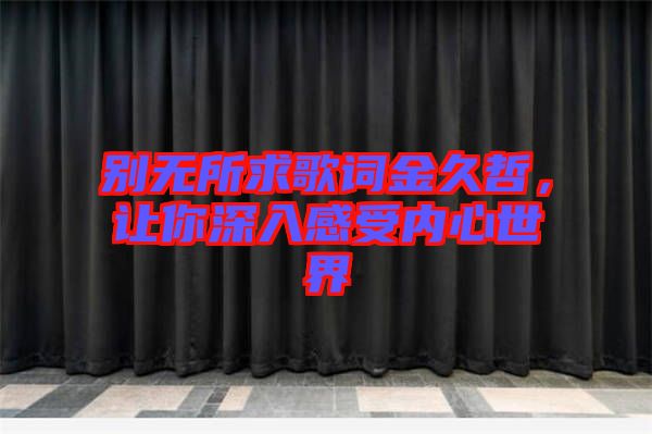 別無(wú)所求歌詞金久哲，讓你深入感受內(nèi)心世界