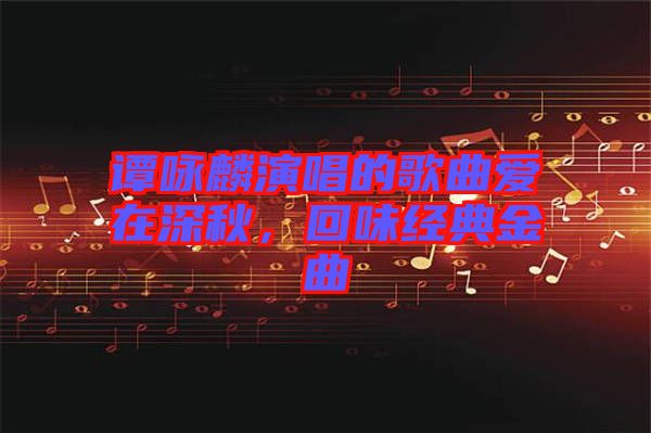 譚詠麟演唱的歌曲愛在深秋，回味經(jīng)典金曲