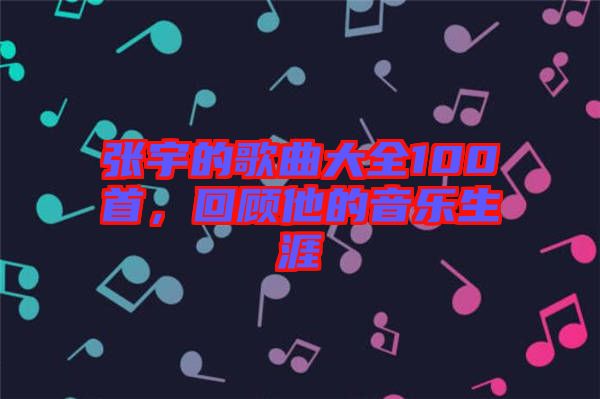 張宇的歌曲大全100首，回顧他的音樂生涯