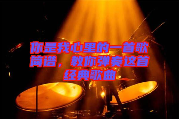 你是我心里的一首歌簡譜，教你彈奏這首經(jīng)典歌曲