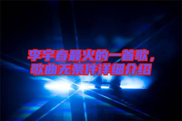 李宇春最火的一首歌，歌曲無條件詳細介紹