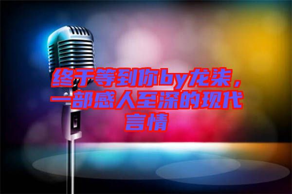 終于等到你by龍柒，一部感人至深的現(xiàn)代言情