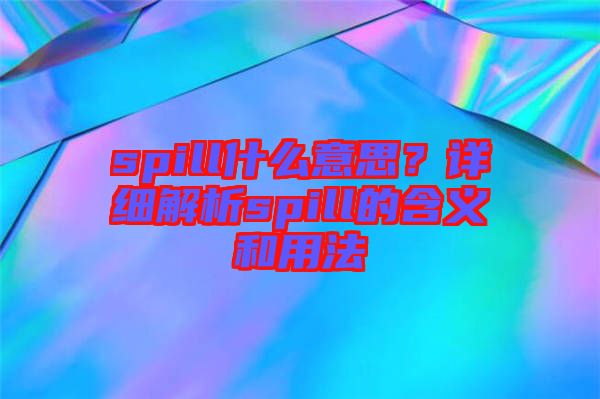 spill什么意思？詳細(xì)解析spill的含義和用法