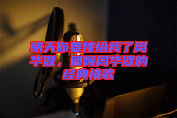 明天你要嫁給我了周華健，回顧周華健的經(jīng)典情歌