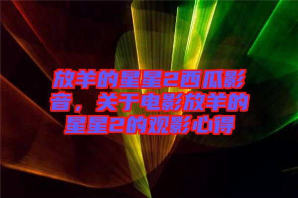 放羊的星星2西瓜影音，關(guān)于電影放羊的星星2的觀影心得