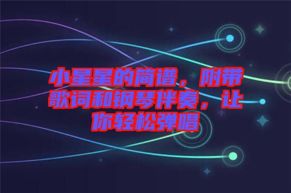 小星星的簡譜，附帶歌詞和鋼琴伴奏，讓你輕松彈唱