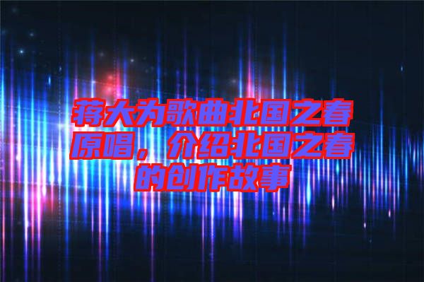 蔣大為歌曲北國之春原唱，介紹北國之春的創(chuàng)作故事