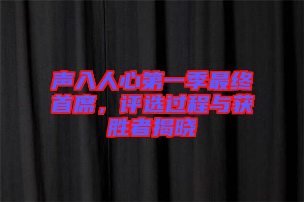 聲入人心第一季最終首席，評選過程與獲勝者揭曉