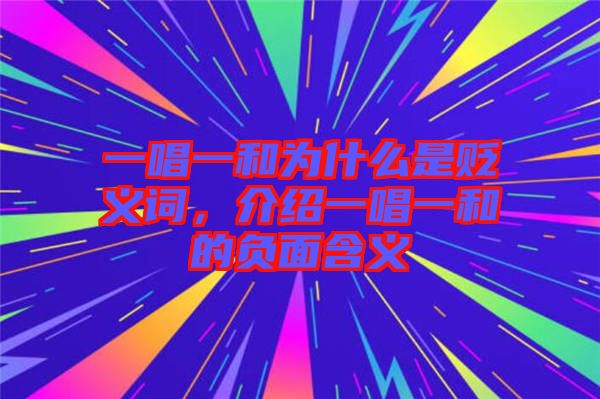 一唱一和為什么是貶義詞，介紹一唱一和的負(fù)面含義