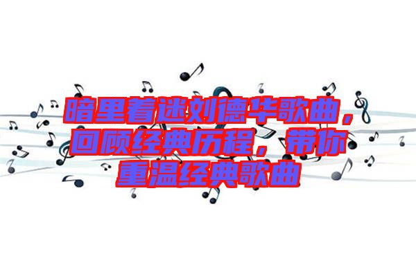 暗里著迷劉德華歌曲，回顧經(jīng)典歷程，帶你重溫經(jīng)典歌曲