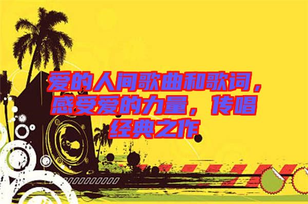 愛的人間歌曲和歌詞，感受愛的力量，傳唱經(jīng)典之作