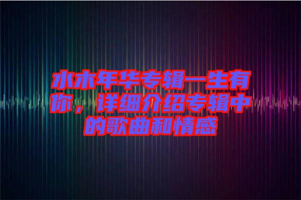 水木年華專輯一生有你，詳細(xì)介紹專輯中的歌曲和情感