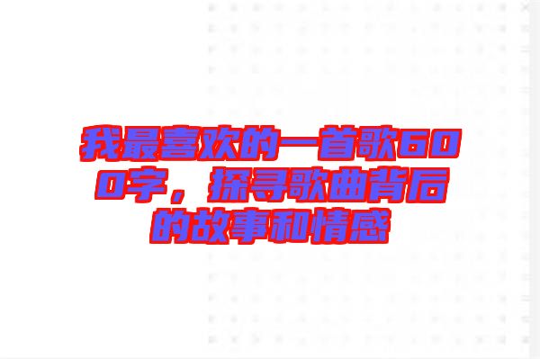 我最喜歡的一首歌600字，探尋歌曲背后的故事和情感