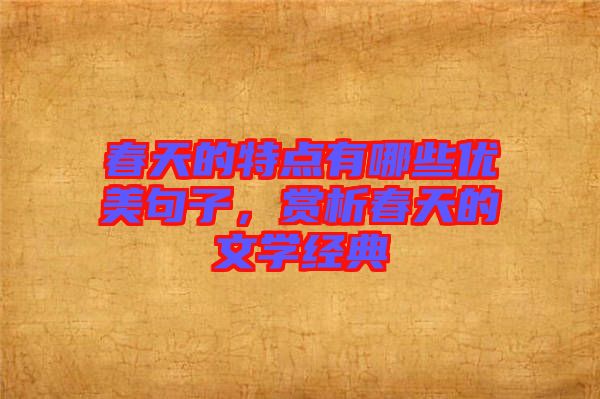 春天的特點(diǎn)有哪些優(yōu)美句子，賞析春天的文學(xué)經(jīng)典