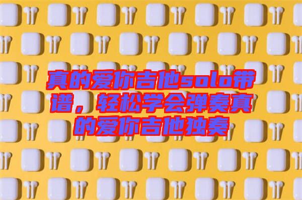 真的愛你吉他solo帶譜，輕松學會彈奏真的愛你吉他獨奏