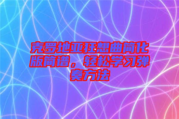 克羅地亞狂想曲簡化版簡譜，輕松學(xué)習(xí)彈奏方法