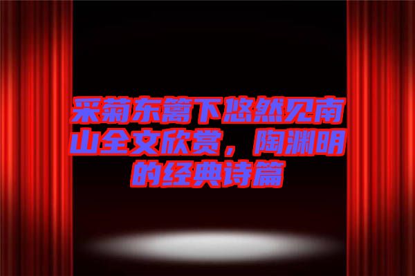 采菊東籬下悠然見南山全文欣賞，陶淵明的經(jīng)典詩篇