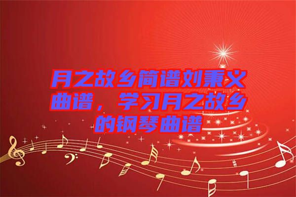 月之故鄉(xiāng)簡譜劉秉義曲譜，學(xué)習(xí)月之故鄉(xiāng)的鋼琴曲譜