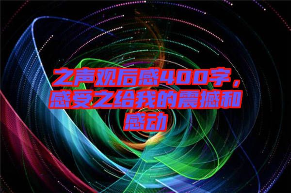 之聲觀后感400字，感受之給我的震撼和感動