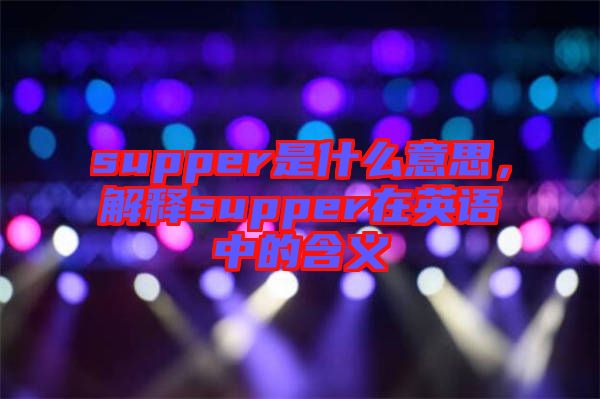 supper是什么意思，解釋supper在英語中的含義