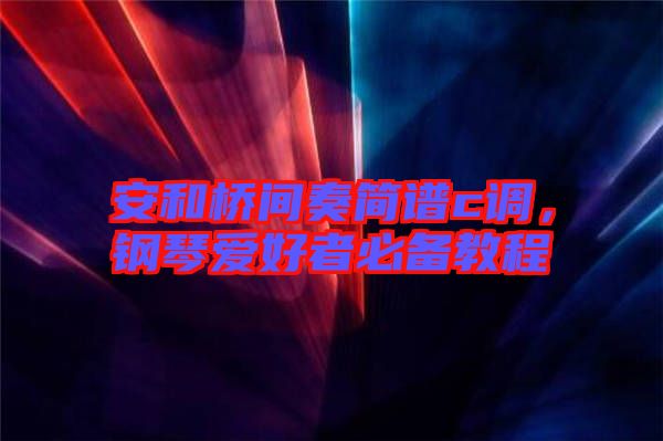 安和橋間奏簡譜c調(diào)，鋼琴愛好者必備教程