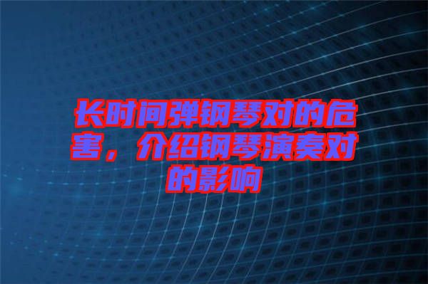 長時間彈鋼琴對的危害，介紹鋼琴演奏對的影響