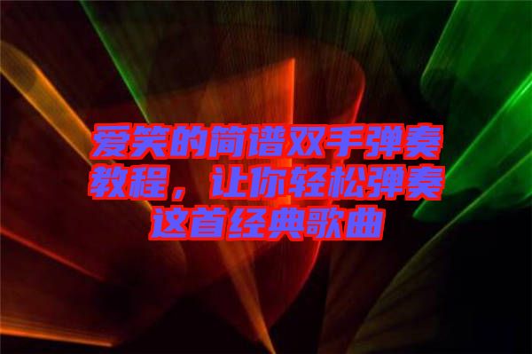 愛笑的簡譜雙手彈奏教程，讓你輕松彈奏這首經(jīng)典歌曲