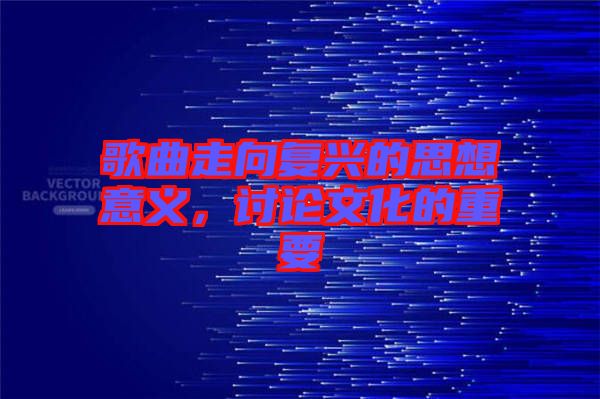 歌曲走向復(fù)興的思想意義，討論文化的重要