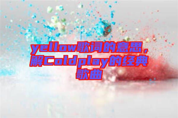 yellow歌詞的意思，解Coldplay的經(jīng)典歌曲