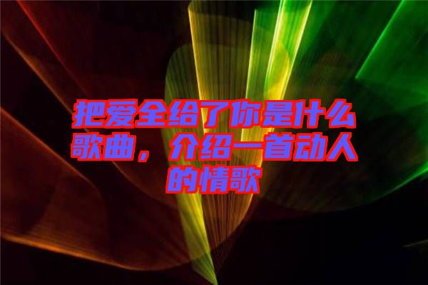 把愛全給了你是什么歌曲，介紹一首動人的情歌