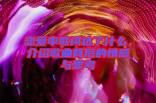 戀愛率歌詞達(dá)了什么，介紹歌曲背后的情感與思考