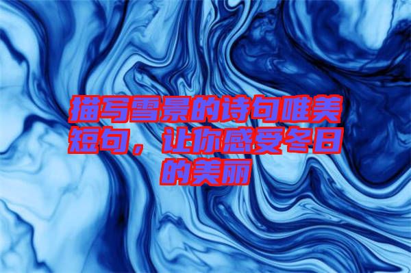 描寫雪景的詩句唯美短句，讓你感受冬日的美麗