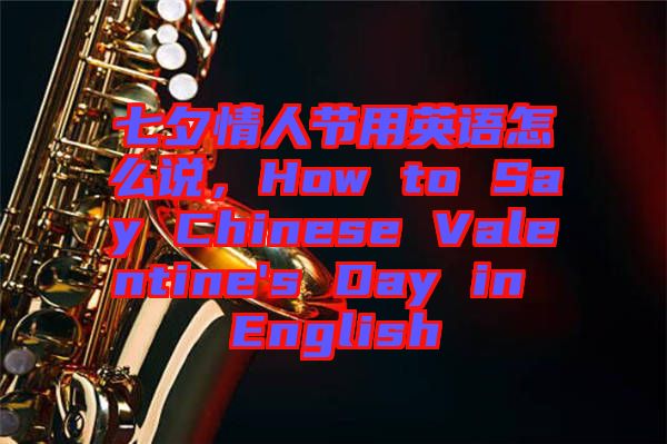 七夕情人節(jié)用英語怎么說，How to Say Chinese Valentine's Day in English