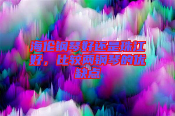 海倫鋼琴好還是珠江好，比較兩鋼琴的優(yōu)缺點(diǎn)