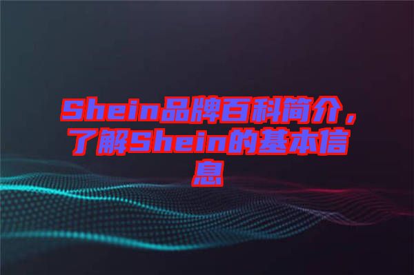 Shein品牌百科簡(jiǎn)介，了解Shein的基本信息