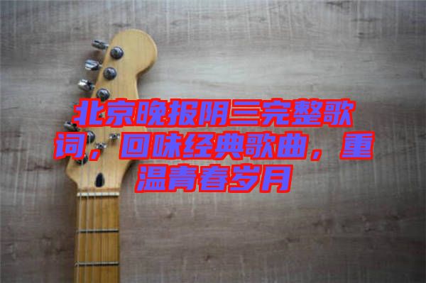 北京晚報陰三完整歌詞，回味經(jīng)典歌曲，重溫青春歲月