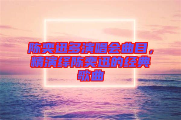 陳奕迅多演唱會(huì)曲目，精演繹陳奕迅的經(jīng)典歌曲