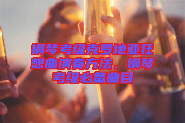 鋼琴考級(jí)克羅地亞狂想曲演奏方法，鋼琴考級(jí)必備曲目