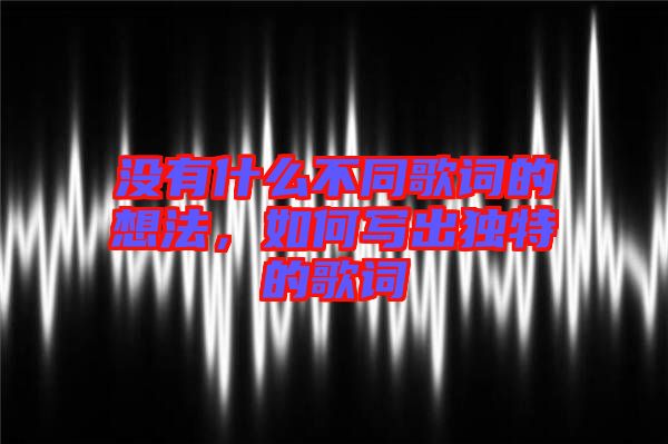 沒有什么不同歌詞的想法，如何寫出獨(dú)特的歌詞