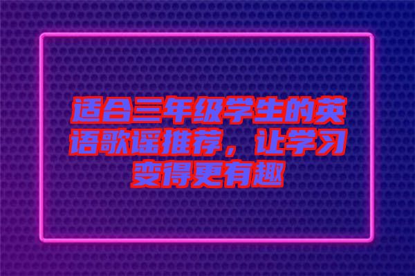 適合三年級(jí)學(xué)生的英語(yǔ)歌謠推薦，讓學(xué)習(xí)變得更有趣