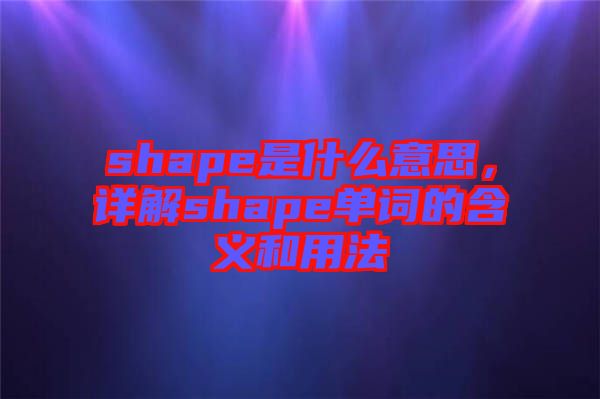 shape是什么意思，詳解shape單詞的含義和用法